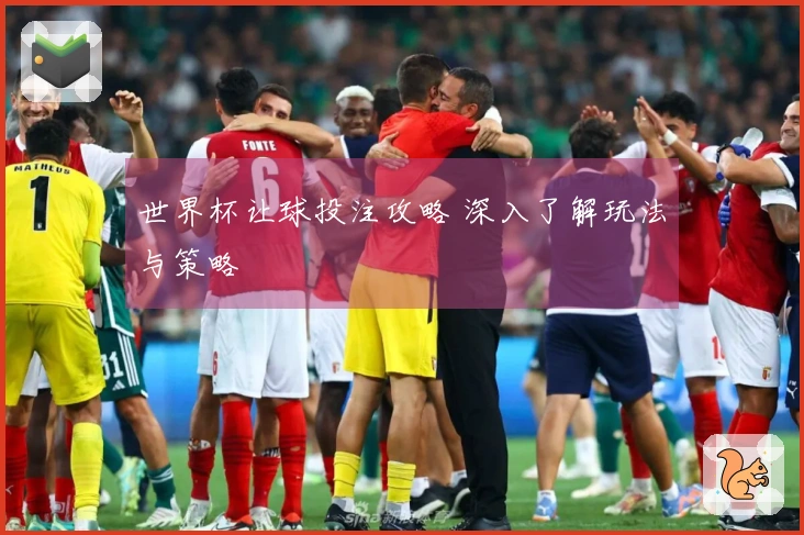 世界杯让球投注攻略 深入了解玩法与策略
