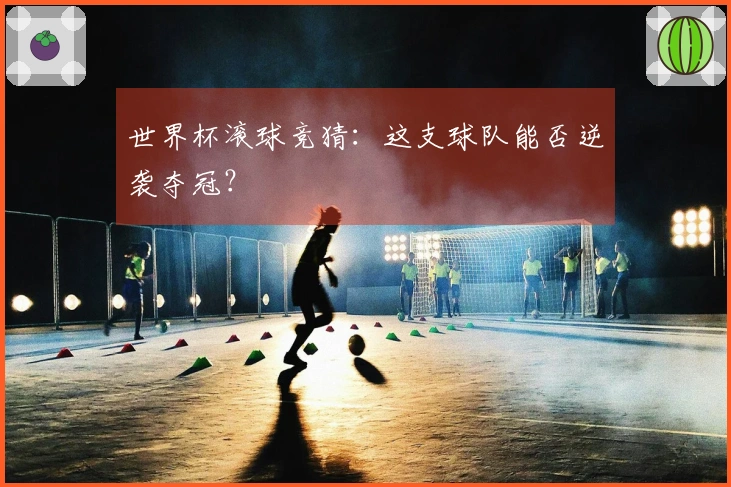 世界杯滚球竞猜：这支球队能否逆袭夺冠？