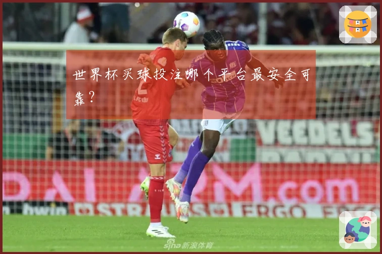 世界杯买球投注哪个平台最安全可靠？