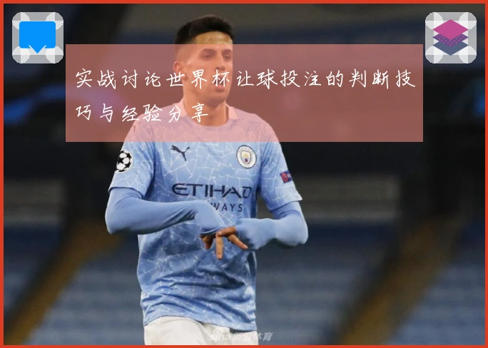 实战讨论世界杯让球投注的判断技巧与经验分享