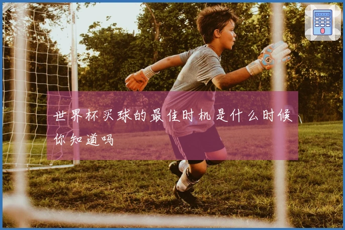 世界杯买球的最佳时机是什么时候你知道吗