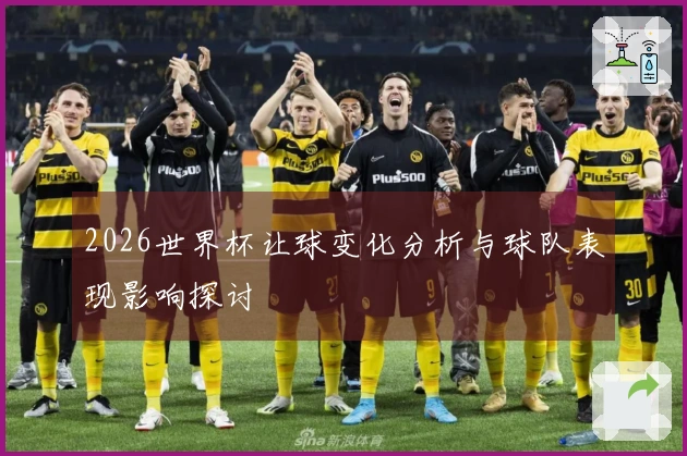 2026世界杯让球变化分析与球队表现影响探讨