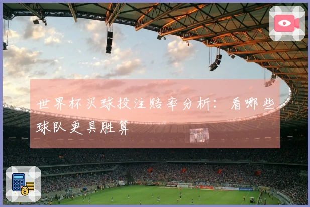 世界杯买球投注赔率分析：看哪些球队更具胜算