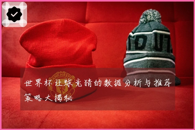 世界杯让球竞猜的数据分析与推荐策略大揭秘