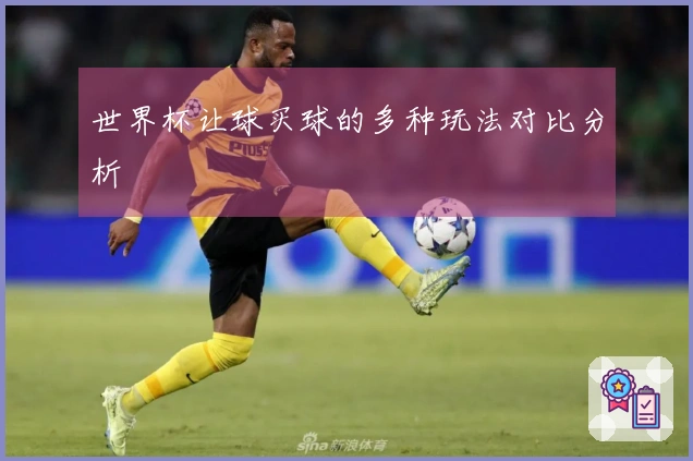 世界杯让球买球的多种玩法对比分析