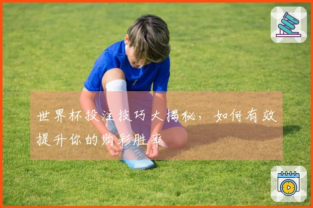 世界杯投注技巧大揭秘，如何有效提升你的购彩胜率