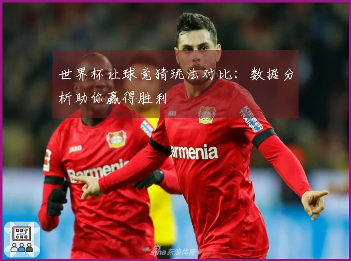 世界杯让球竞猜玩法对比：数据分析助你赢得胜利