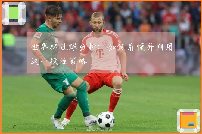 世界杯让球分析：如何看懂并利用这一投注策略