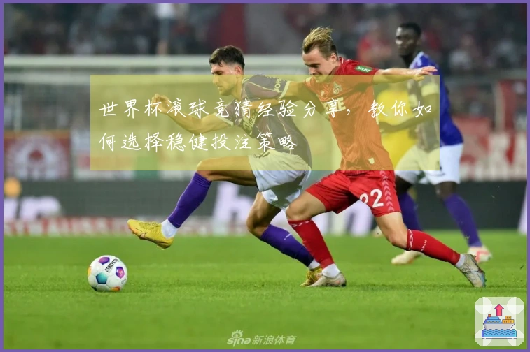 世界杯滚球竞猜经验分享，教你如何选择稳健投注策略