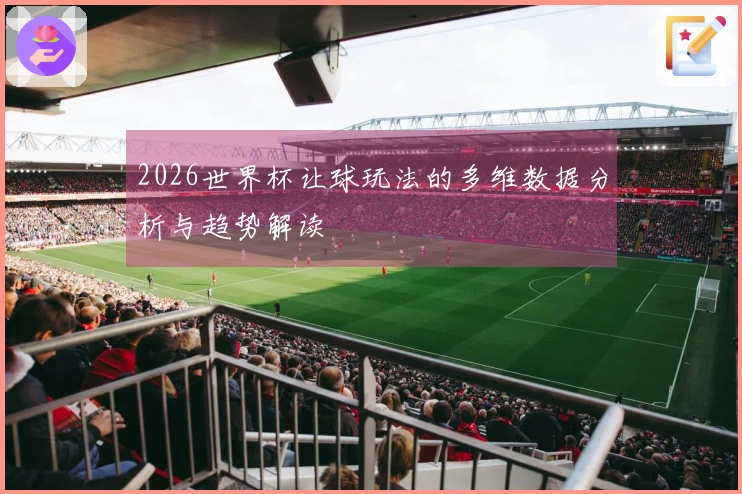 2026世界杯让球玩法的多维数据分析与趋势解读