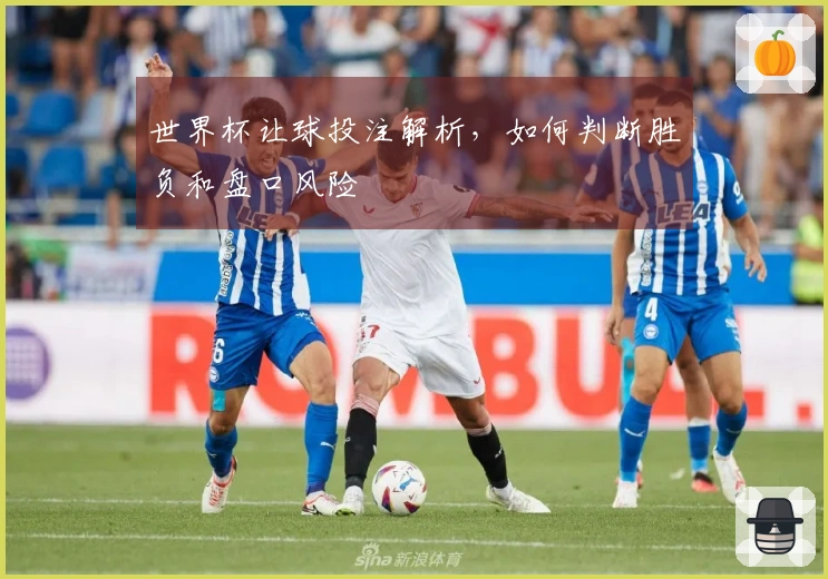世界杯让球投注解析，如何判断胜负和盘口风险