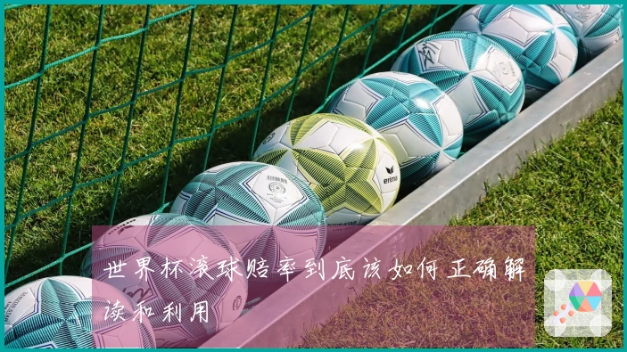 世界杯滚球赔率到底该如何正确解读和利用