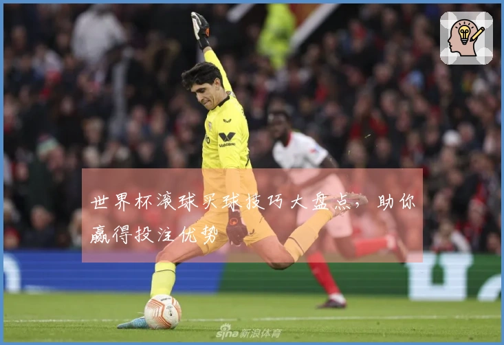 世界杯滚球买球技巧大盘点，助你赢得投注优势