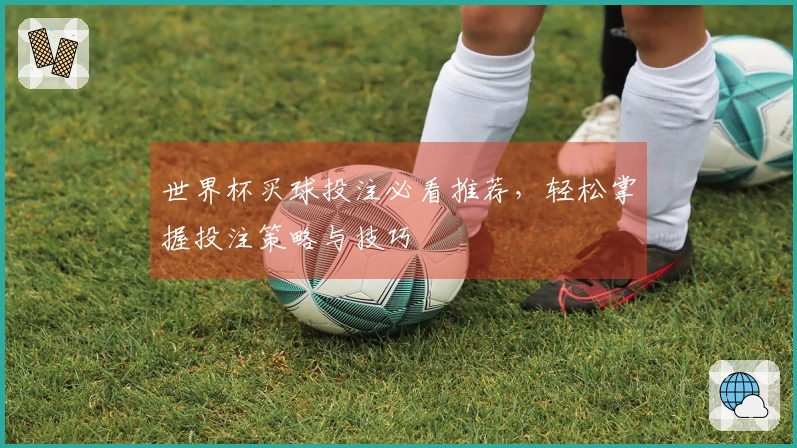 世界杯买球投注必看推荐，轻松掌握投注策略与技巧