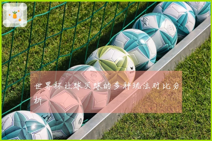 世界杯让球买球的多种玩法对比分析