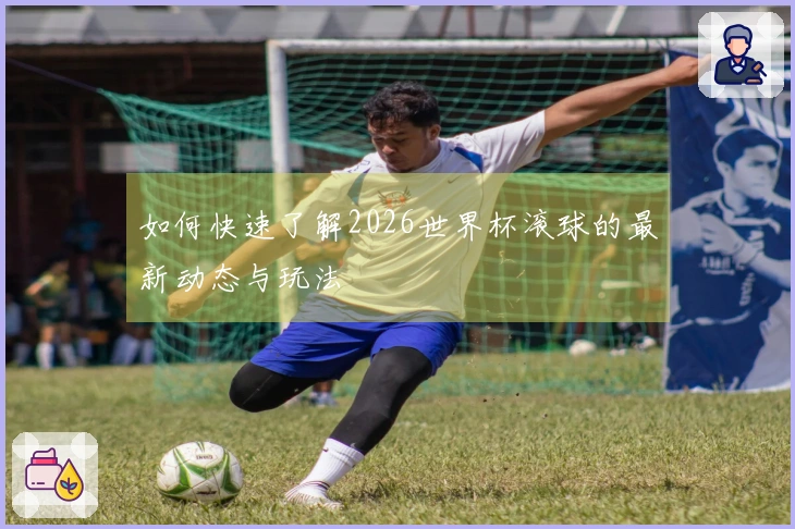 如何快速了解2026世界杯滚球的最新动态与玩法