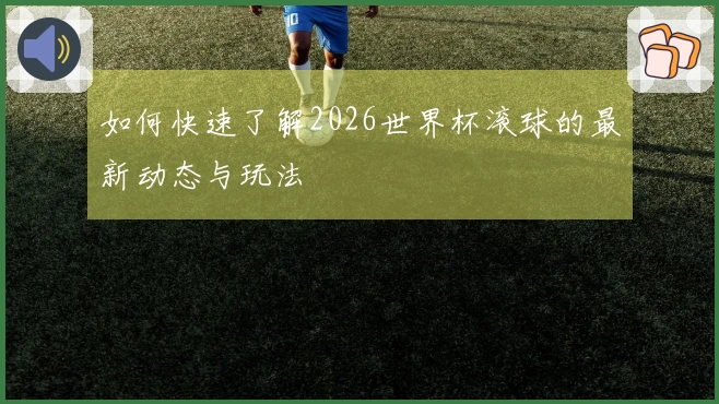 如何快速了解2026世界杯滚球的最新动态与玩法