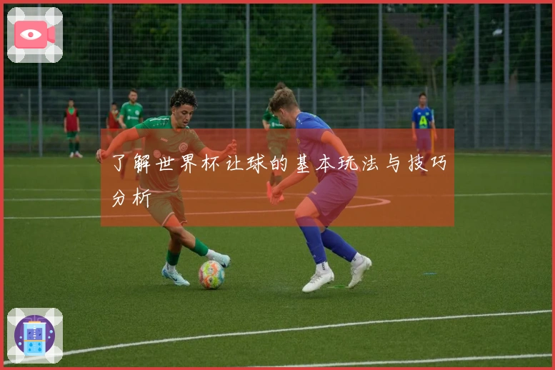 了解世界杯让球的基本玩法与技巧分析